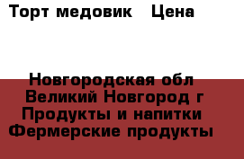 Торт медовик › Цена ­ 899 - Новгородская обл., Великий Новгород г. Продукты и напитки » Фермерские продукты   . Новгородская обл.,Великий Новгород г.